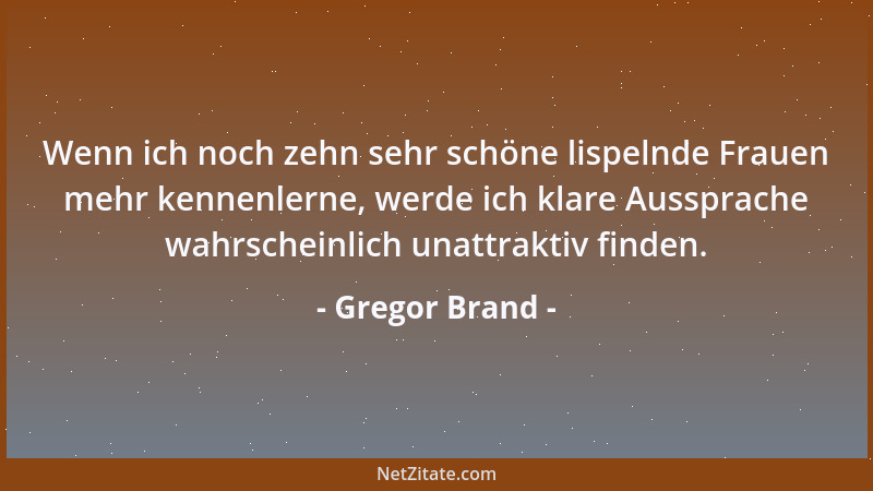 Gregor Brand - Wenn ich noch zehn sehr schöne lispelnde Frauen mehr kennenlerne, werde ich klare Aussprache wahrscheinlich...