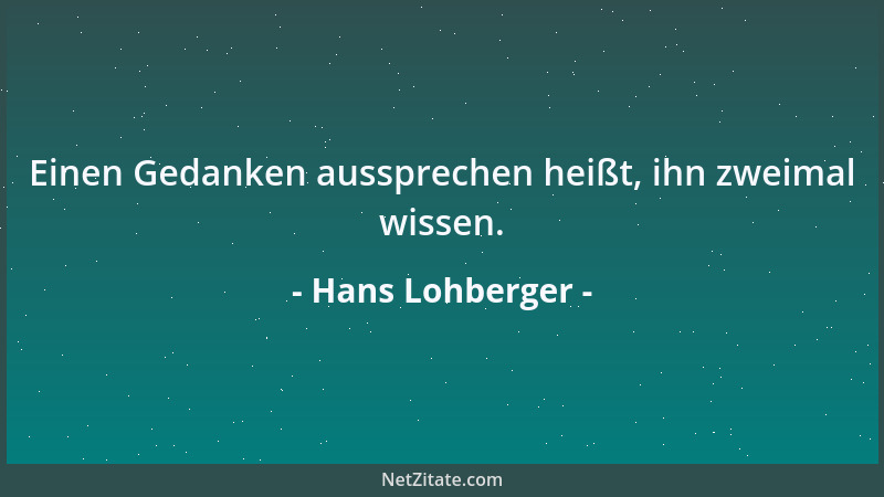 Hans Lohberger - Einen Gedanken aussprechen heißt, ihn zweimal wissen....