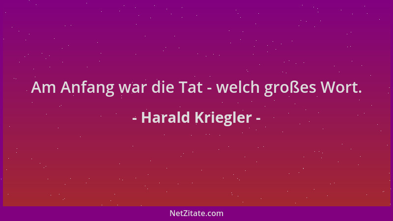 Harald Kriegler - Am Anfang war die Tat - welch großes Wort....