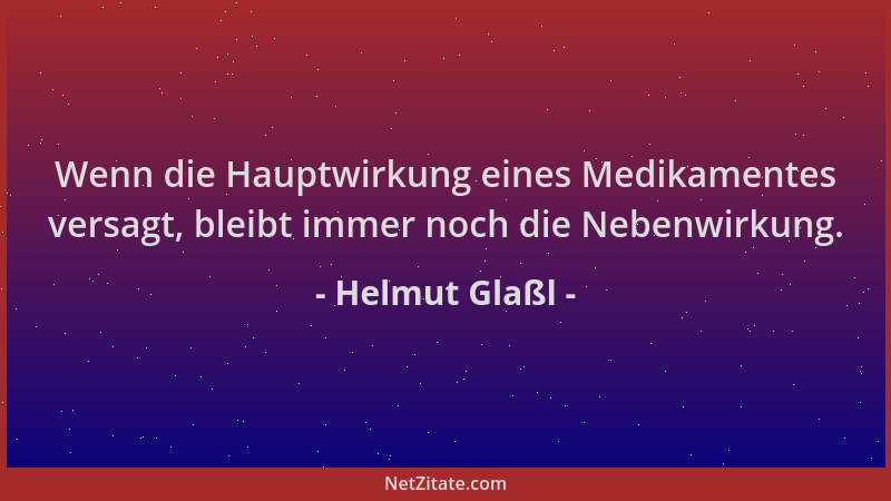 Helmut Glaßl - Wenn die Hauptwirkung eines Medikamentes versagt, bleibt immer noch die Nebenwirkung....