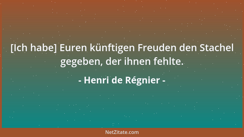 Henri de Régnier - [Ich habe] Euren künftigen Freuden den Stachel gegeben, der ihnen fehlte....