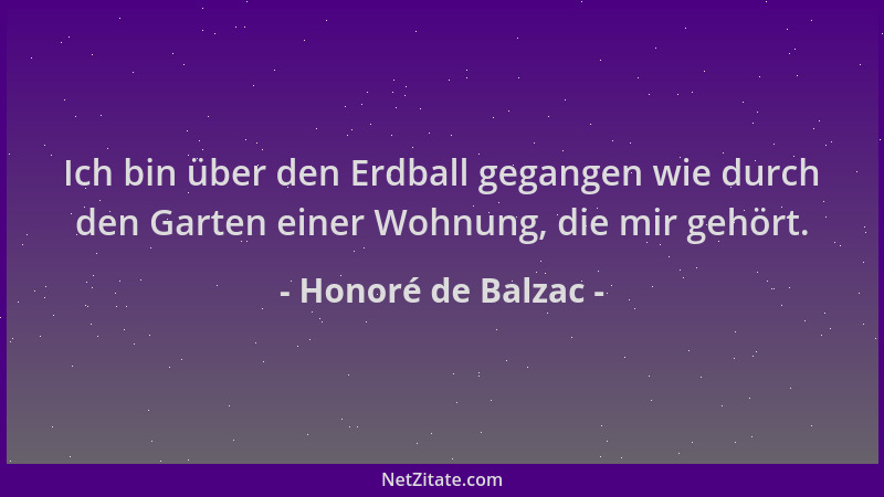 Honoré de Balzac - Ich bin über den Erdball gegangen wie durch den Garten einer Wohnung, die mir gehört....