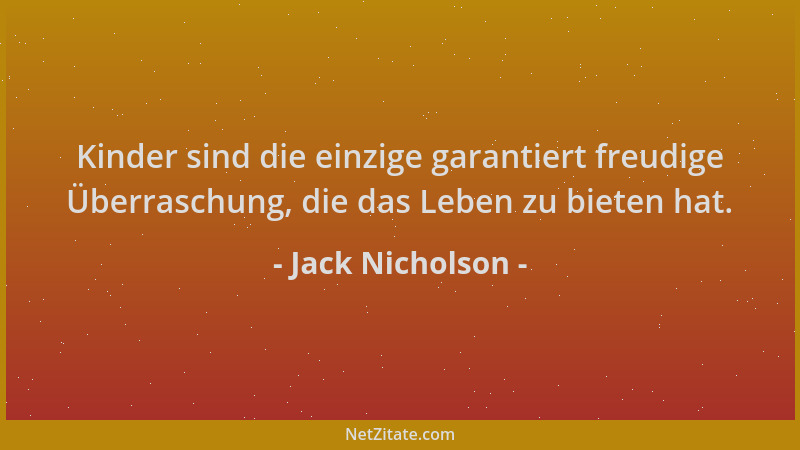 Jack Nicholson - Kinder sind die einzige garantiert freudige Überraschung, die das Leben zu bieten hat....