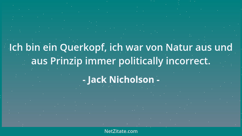 Jack Nicholson - Ich bin ein Querkopf, ich war von Natur aus und aus Prinzip immer politically incorrect....