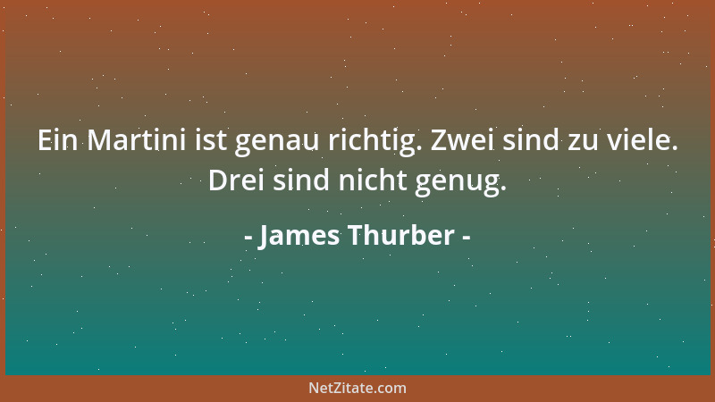 James Thurber - Ein Martini ist genau richtig. Zwei sind zu viele. Drei sind nicht genug....
