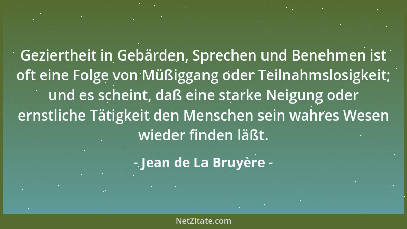 Jean de La Bruyère - Geziertheit in Gebärden, Sprechen und Benehmen ist oft eine Folge von Müßiggang oder Teilnahmslosigkei...