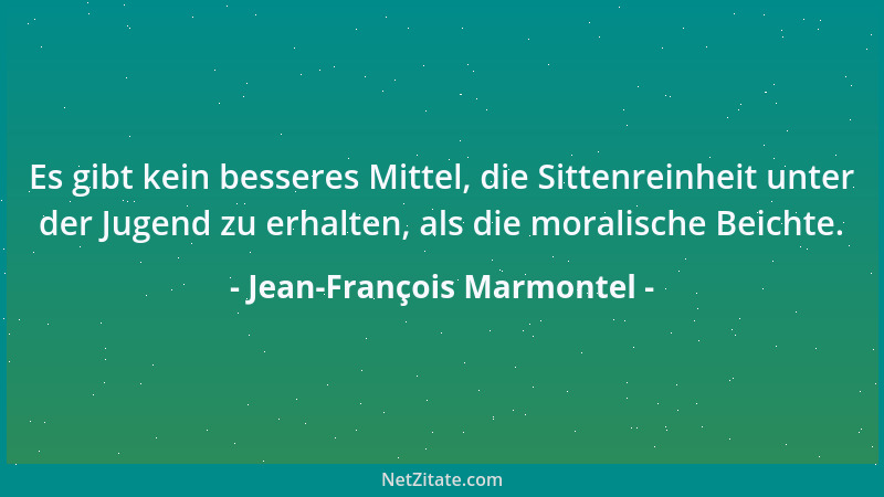 Jean-François Marmontel - Es gibt kein besseres Mittel, die Sittenreinheit unter der Jugend zu erhalten, als die moralische...