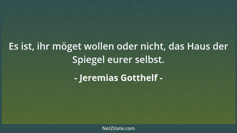 Jeremias Gotthelf - Es ist, ihr möget wollen oder nicht, das Haus der Spiegel eurer selbst....