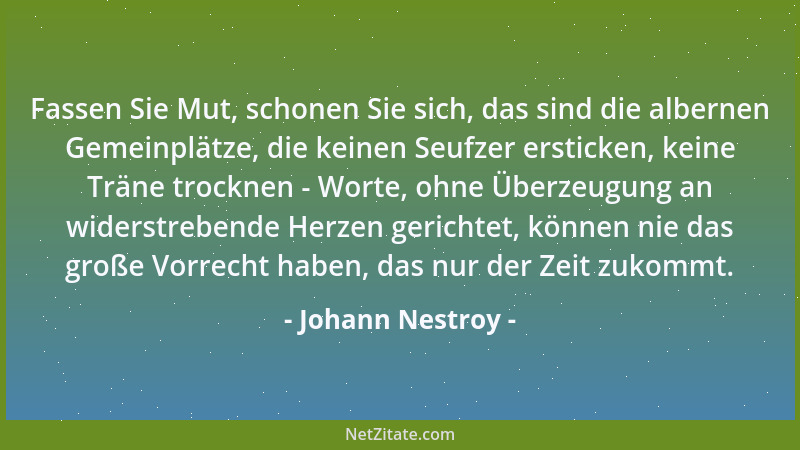 Johann Nestroy - Fassen Sie Mut, schonen Sie sich, das sind die albernen Gemeinplätze, die keinen Seufzer ersticken, keine...