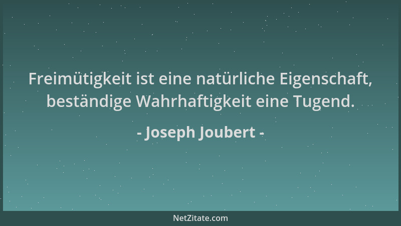 Joseph Joubert - Freimütigkeit ist eine natürliche Eigenschaft, beständige Wahrhaftigkeit eine Tugend....