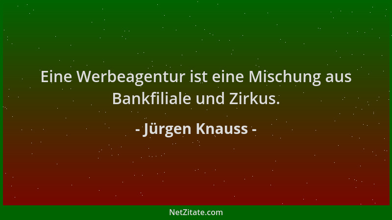 Jürgen Knauss - Eine Werbeagentur ist eine Mischung aus Bankfiliale und Zirkus....