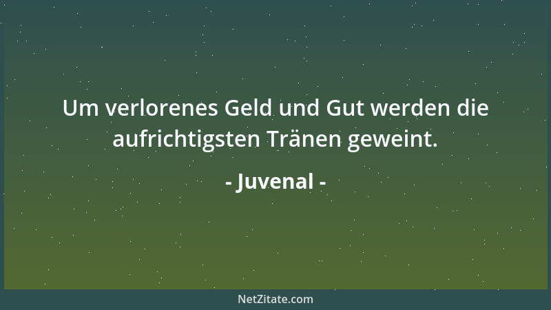 Juvenal - Um verlorenes Geld und Gut werden die aufrichtigsten Tränen geweint....