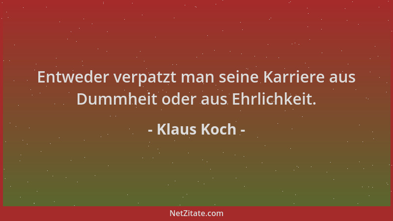 Klaus Koch - Entweder verpatzt man seine Karriere aus Dummheit oder aus Ehrlichkeit....