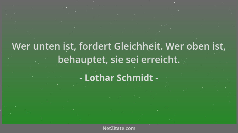 Lothar Schmidt - Wer unten ist, fordert Gleichheit. Wer oben ist, behauptet, sie sei erreicht....