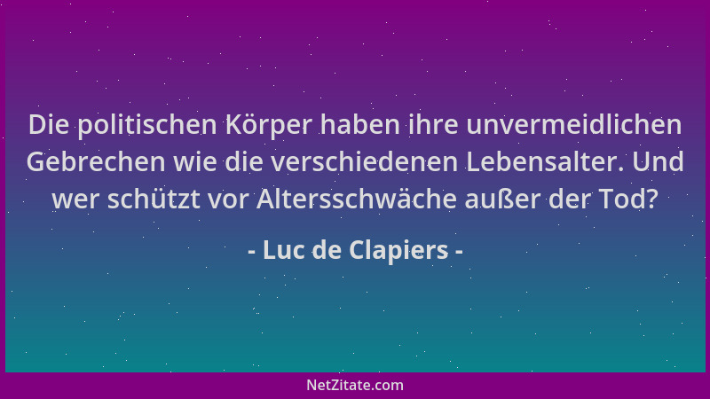 Luc de Clapiers - Die politischen Körper haben ihre unvermeidlichen Gebrechen wie die verschiedenen Lebensalter. Und wer sc...