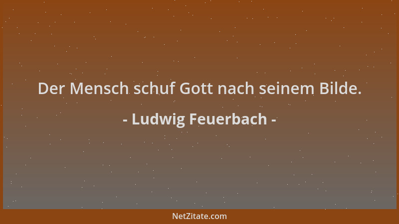 Ludwig Feuerbach - Der Mensch schuf Gott nach seinem Bilde....