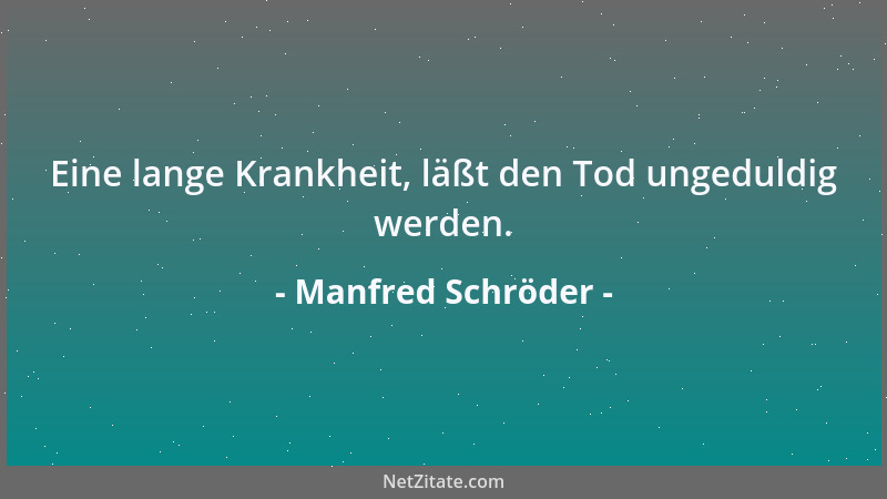 Manfred Schröder - Eine lange Krankheit, läßt den Tod ungeduldig werden....