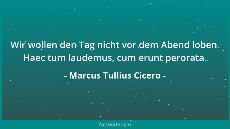 Marcus Tullius Cicero - Fang nie an aufzuhören, hör nie auf anzufangen....