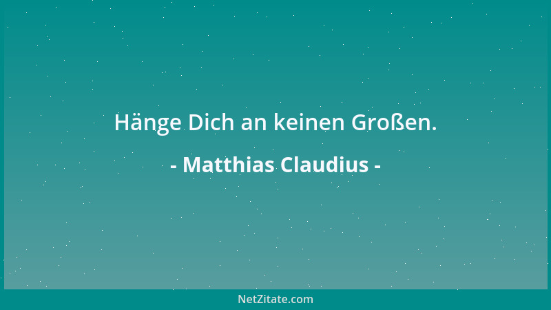 Matthias Claudius - Hänge Dich an keinen Großen....