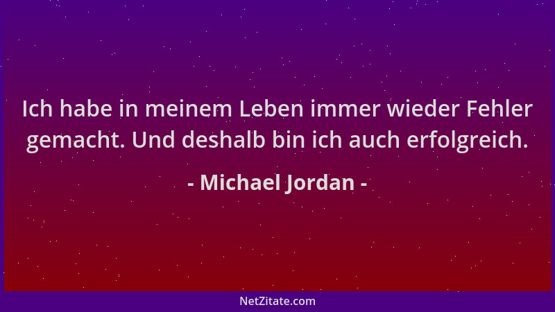 Michael Jordan - Ich habe in meinem Leben immer wieder Fehler gemacht. Und deshalb bin ich auch erfolgreich....