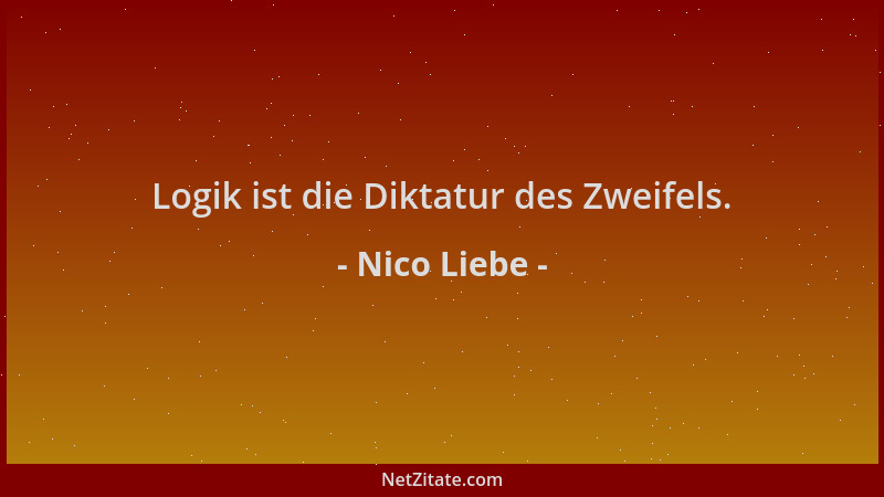 Nico Liebe - Logik ist die Diktatur des Zweifels....