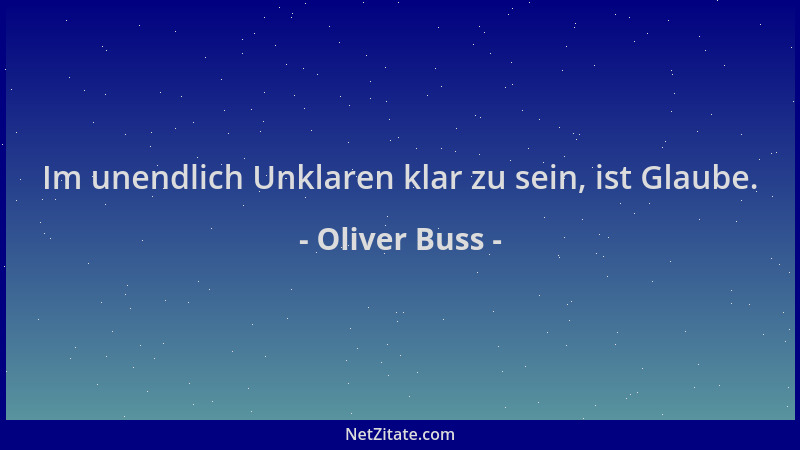 Oliver Buss - Im unendlich Unklaren klar zu sein, ist Glaube....