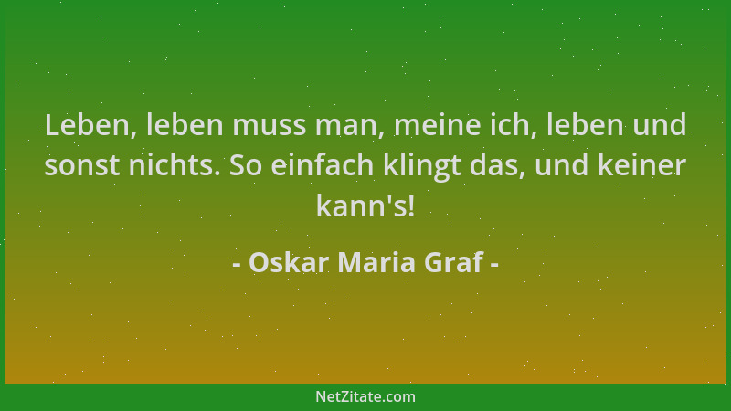 Oskar Maria Graf - Leben, leben muss man, meine ich, leben und sonst nichts. So einfach klingt das, und keiner kann 's!...