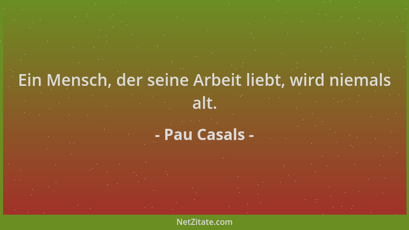 Pau Casals - Ein Mensch, der seine Arbeit liebt, wird niemals alt....