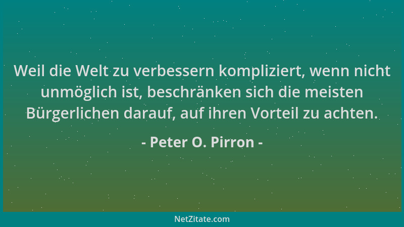 Peter O. Pirron - Weil die Welt zu verbessern kompliziert, wenn nicht unmöglich ist, beschränken sich die meisten Bürgerlic...