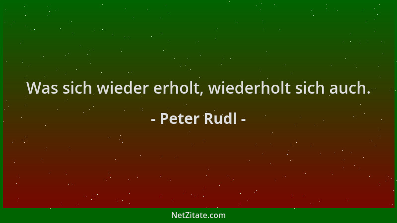 Peter Rudl - Was sich wieder erholt, wiederholt sich auch....