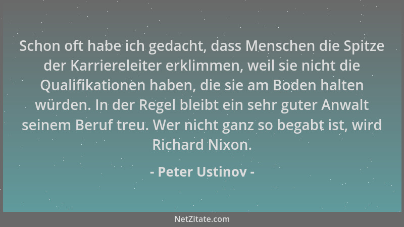 Peter Ustinov - Schon oft habe ich gedacht, dass Menschen die Spitze der Karriereleiter erklimmen, weil sie nicht die Quali...