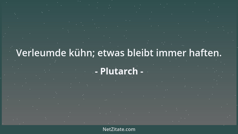 Plutarch - Verleumde kühn; etwas bleibt immer haften....