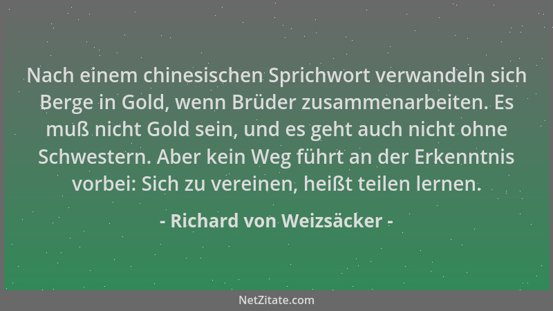 Richard von Weizsäcker - Nach einem chinesischen Sprichwort verwandeln sich Berge in Gold, wenn Brüder zusammenarbeiten. Es...
