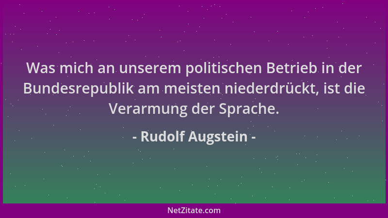 Rudolf Augstein - Was mich an unserem politischen Betrieb in der Bundesrepublik am meisten niederdrückt, ist die Verarmung...