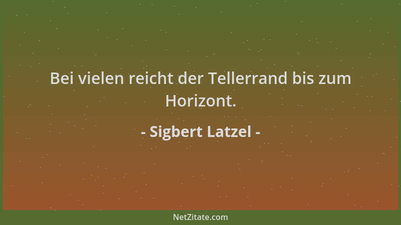 Sigbert Latzel - Bei vielen reicht der Tellerrand bis zum Horizont....