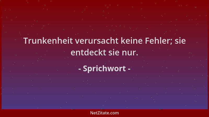 Sprichwort - Trunkenheit verursacht keine Fehler; sie entdeckt sie nur....