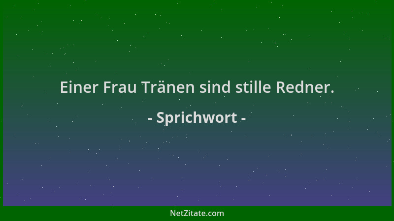 Sprichwort - Einer Frau Tränen sind stille Redner....