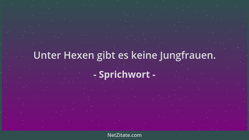 Sprichwort - Unter Hexen gibt es keine Jungfrauen....