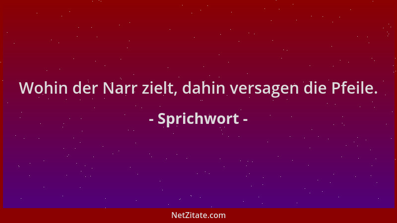 Sprichwort - Wohin der Narr zielt, dahin versagen die Pfeile....