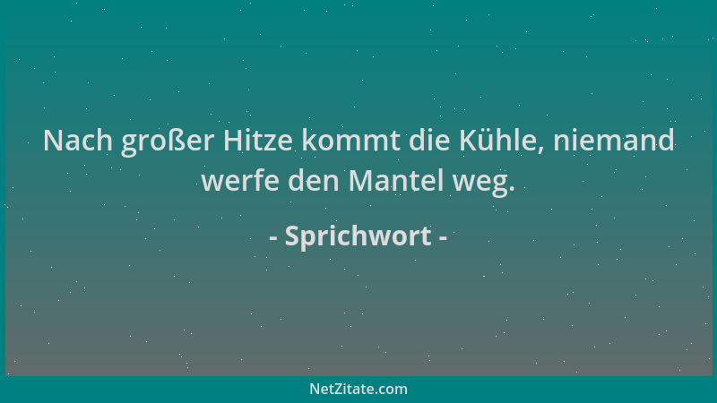 Sprichwort - Nach großer Hitze kommt die Kühle, niemand werfe den Mantel weg....