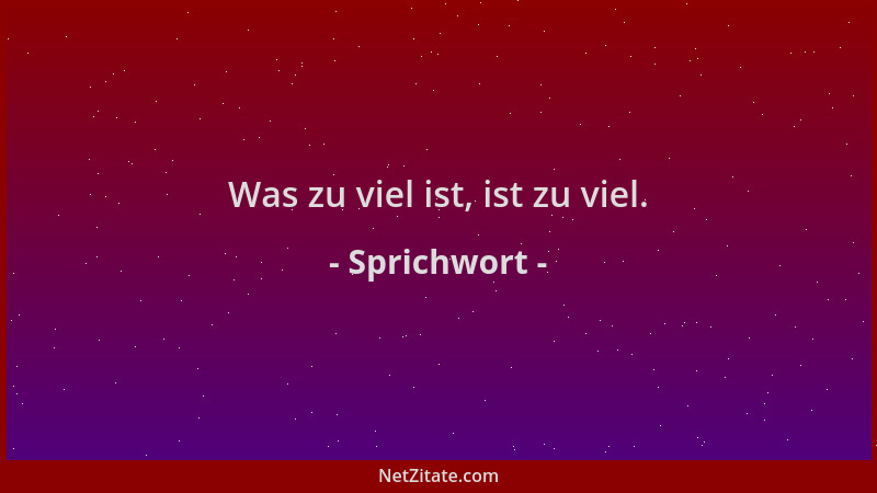 Sprichwort - Was zu viel ist, ist zu viel....