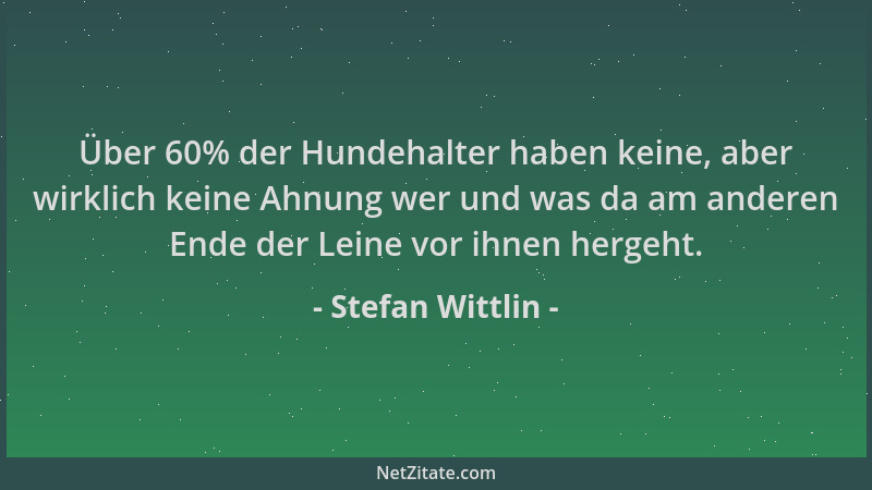 Stefan Wittlin - Über 60% der Hundehalter haben keine, aber wirklich keine Ahnung wer und was da am anderen Ende der Leine...