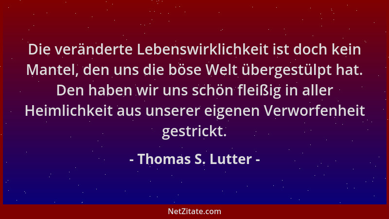 Thomas S. Lutter - Die veränderte Lebenswirklichkeit ist doch kein Mantel, den uns die böse Welt übergestülpt hat. Den habe...