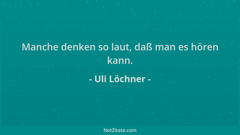 Uli Löchner - Manche denken so laut, daß man es hören kann....
