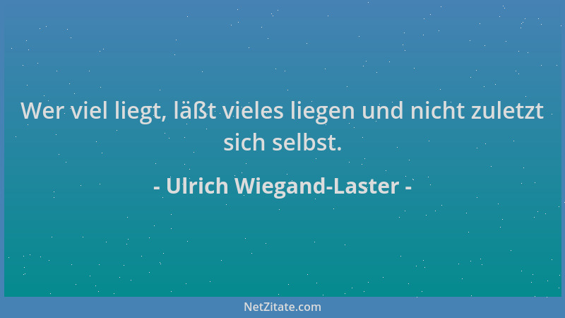 Ulrich Wiegand-Laster - Wer viel liegt, läßt vieles liegen und nicht zuletzt sich selbst....