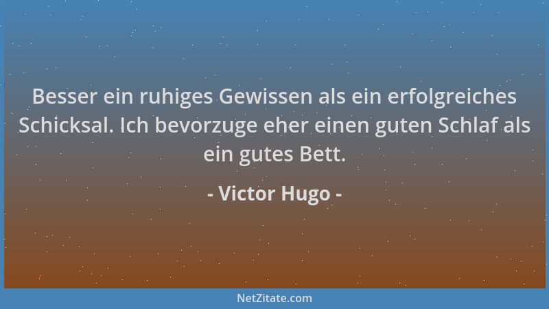Victor Hugo - Besser ein ruhiges Gewissen als ein erfolgreiches Schicksal. Ich bevorzuge eher einen guten Schlaf als ein gu...