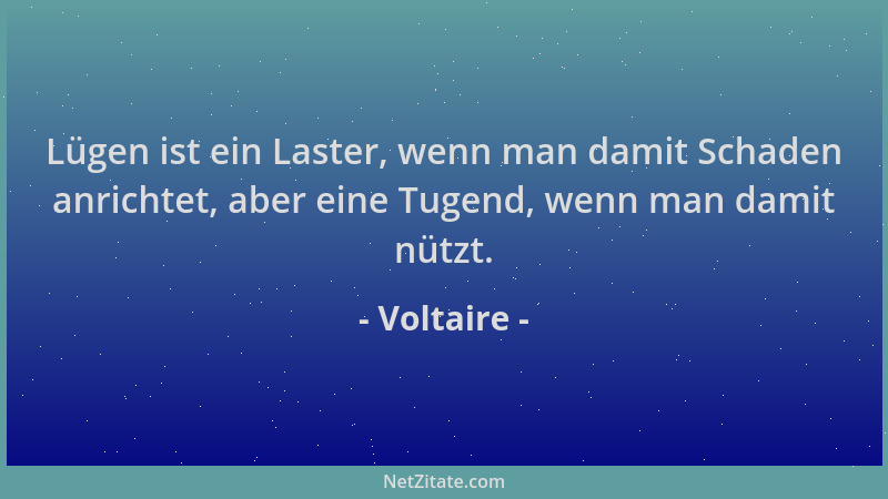 Voltaire - Lügen ist ein Laster, wenn man damit Schaden anrichtet, aber eine Tugend, wenn man damit nützt....