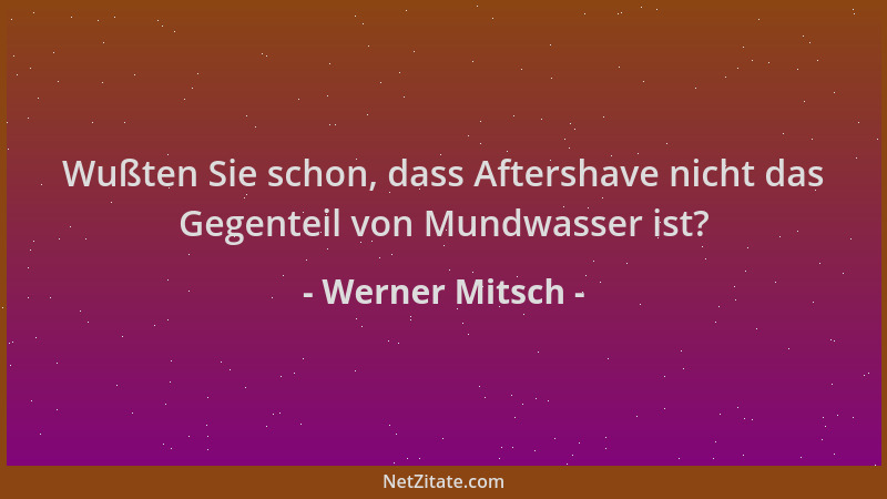 Werner Mitsch - Wußten Sie schon, dass Aftershave nicht das Gegenteil von Mundwasser ist?...