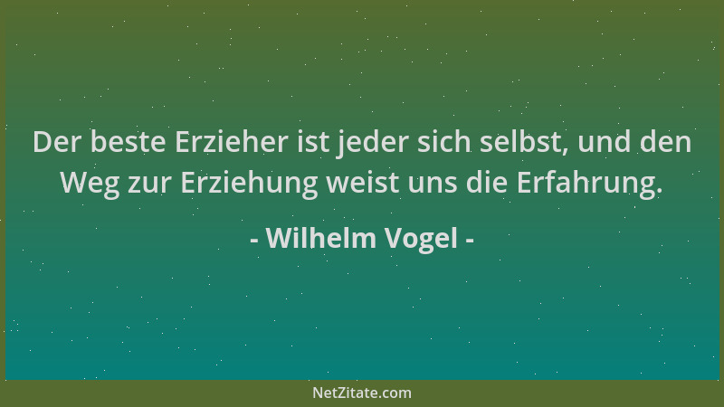 Wilhelm Vogel - Der beste Erzieher ist jeder sich selbst, und den Weg zur Erziehung weist uns die Erfahrung....