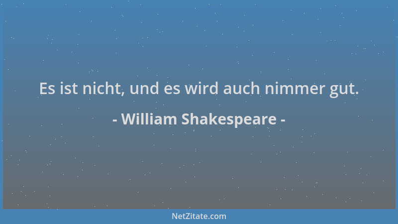 William Shakespeare - Es ist nicht, und es wird auch nimmer gut....